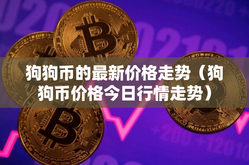 狗狗币的最新价格走势（狗狗币价格今日行情走势）