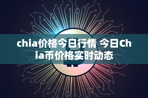 chia价格今日行情 今日Chia币价格实时动态