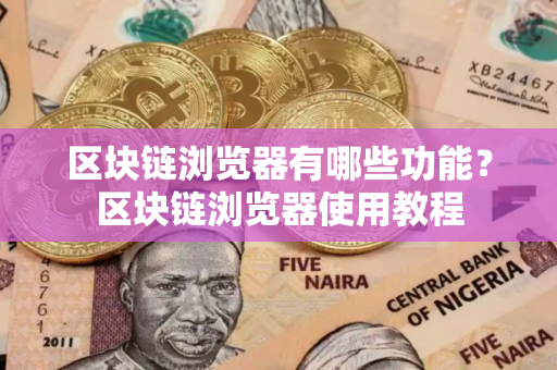 区块链浏览器有哪些功能？区块链浏览器使用教程