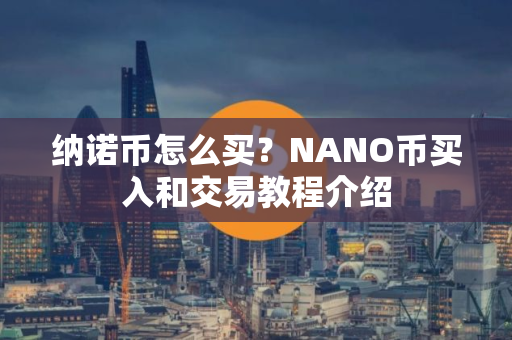 纳诺币怎么买？NANO币买入和交易教程介绍