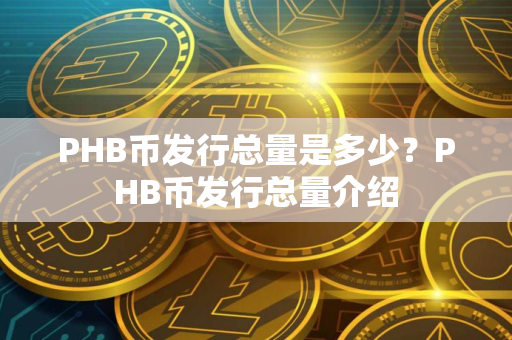PHB币发行总量是多少？PHB币发行总量介绍