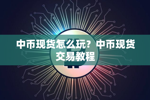 中币现货怎么玩？中币现货交易教程