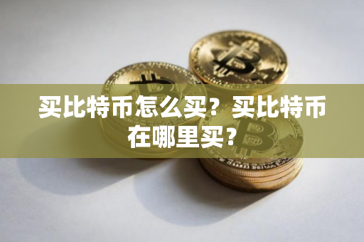 买比特币怎么买？买比特币在哪里买？