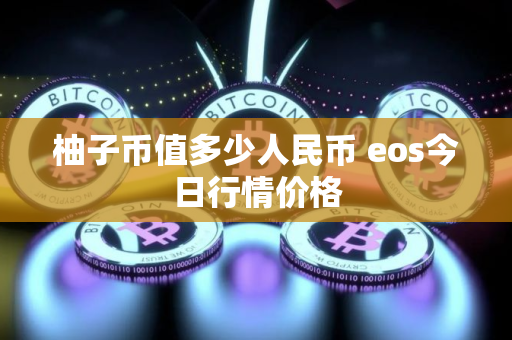 柚子币值多少人民币 eos今日行情价格