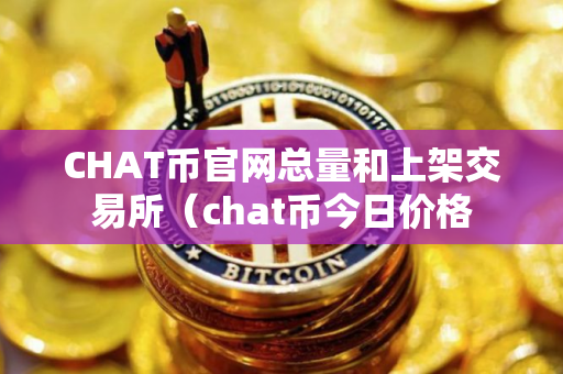 CHAT币官网总量和上架交易所（chat币今日价格