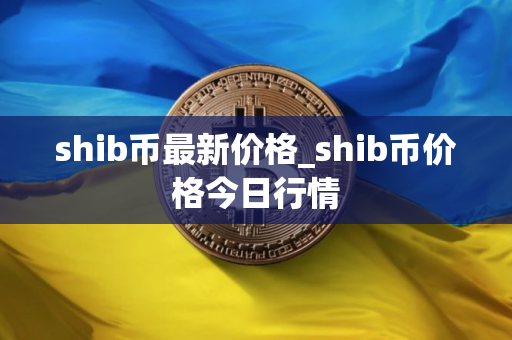shib币最新价格_shib币价格今日行情