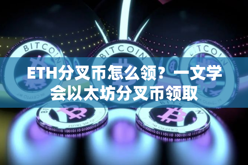 ETH分叉币怎么领？一文学会以太坊分叉币领取