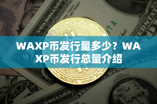 WAXP币发行量多少？WAXP币发行总量介绍