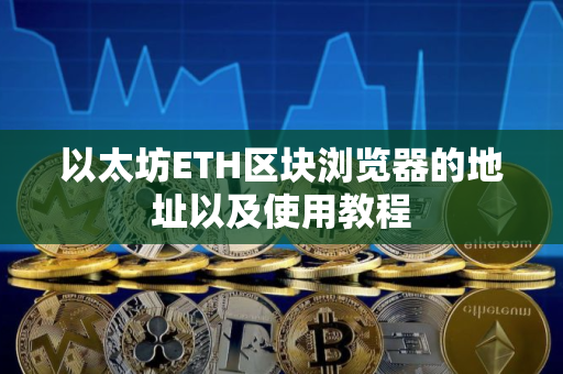 以太坊ETH区块浏览器的地址以及使用教程
