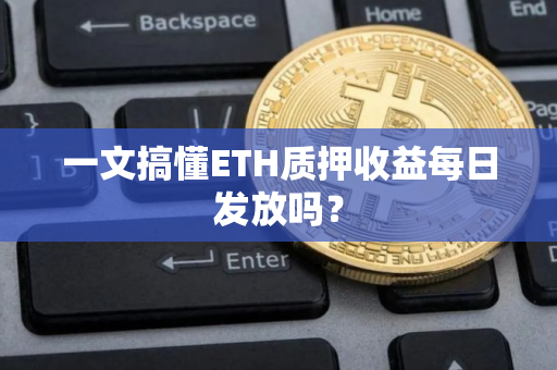 一文搞懂ETH质押收益每日发放吗？