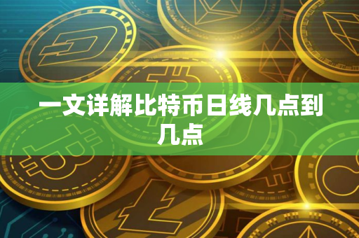 一文详解比特币日线几点到几点