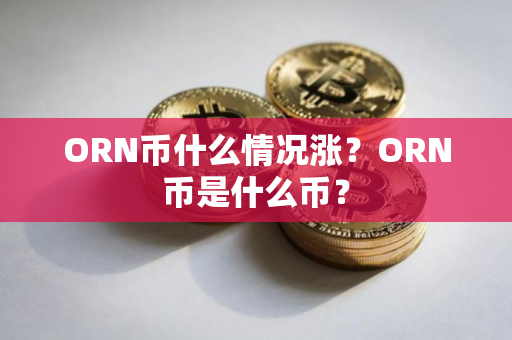 ORN币什么情况涨？ORN币是什么币？