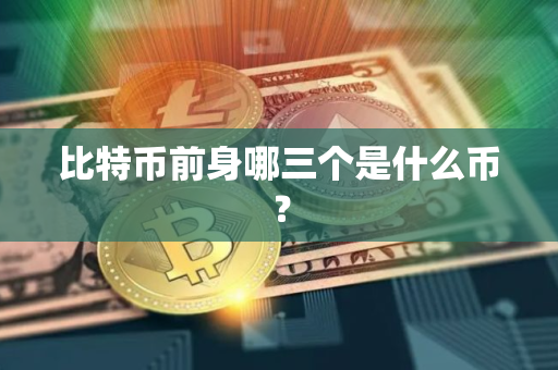 比特币前身哪三个是什么币？