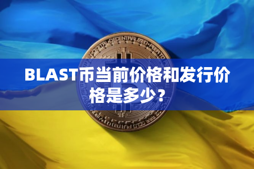 BLAST币当前价格和发行价格是多少？