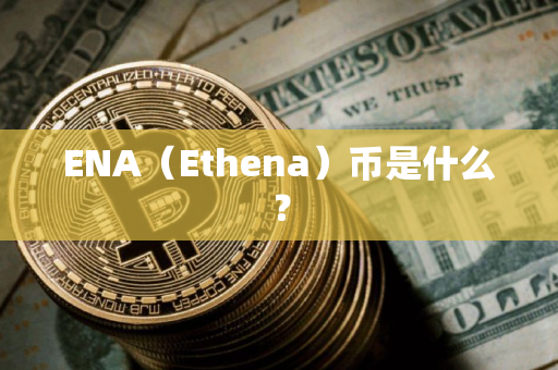 ENA（Ethena）币是什么？