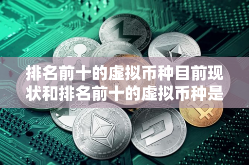排名前十的虚拟币种目前现状和排名前十的虚拟币种是什么详细介绍
