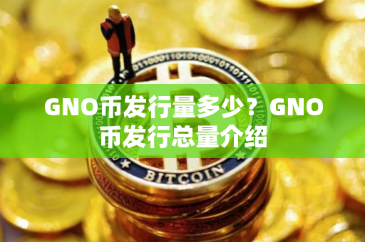 GNO币发行量多少？GNO币发行总量介绍