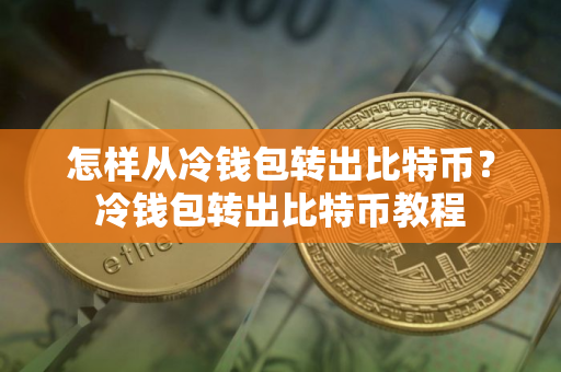 怎样从冷钱包转出比特币？冷钱包转出比特币教程