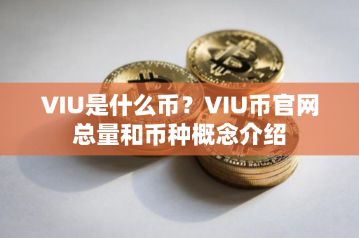 VIU是什么币？VIU币官网总量和币种概念介绍