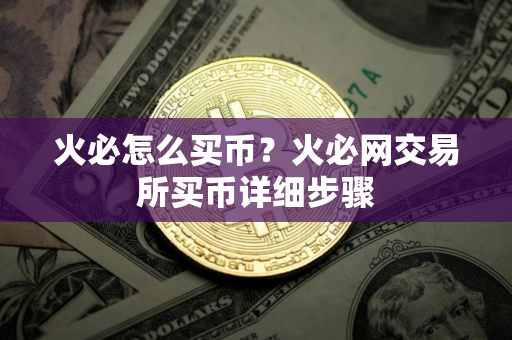 火必怎么买币？火必网交易所买币详细步骤