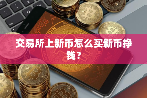 交易所上新币怎么买新币挣钱？