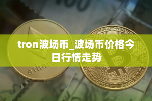 tron波场币_波场币价格今日行情走势