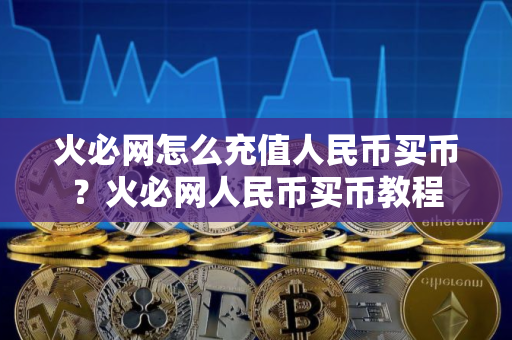 火必网怎么充值人民币买币？火必网人民币买币教程