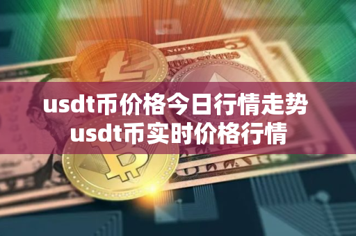 usdt币价格今日行情走势 usdt币实时价格行情