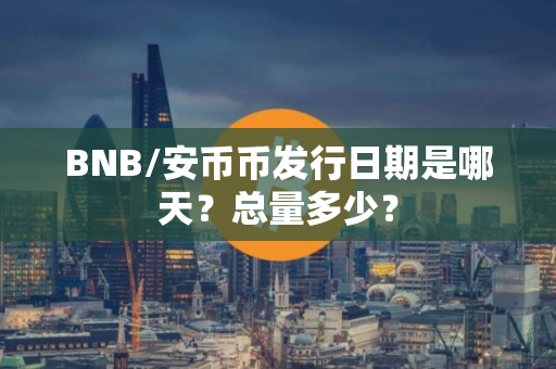 BNB/安币币发行日期是哪天？总量多少？