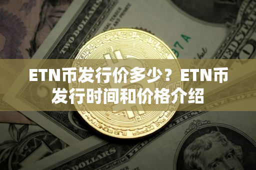 ETN币发行价多少？ETN币发行时间和价格介绍