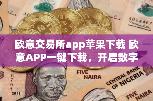 欧意交易所app苹果下载 欧意APP一键下载，开启数字资产新旅程