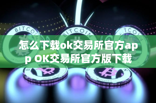 怎么下载ok交易所官方app OK交易所官方版下载