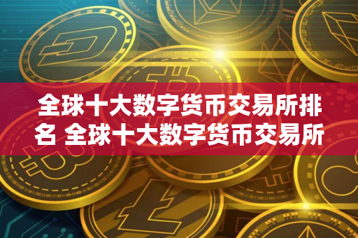 全球十大数字货币交易所排名 全球十大数字货币交易所排名榜