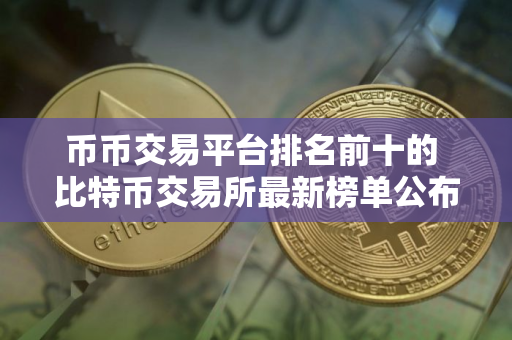币币交易平台排名前十的 比特币交易所最新榜单公布