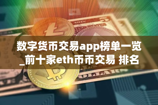 数字货币交易app榜单一览_前十家eth币币交易 排名