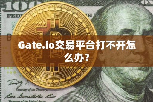 Gate.io交易平台打不开怎么办？