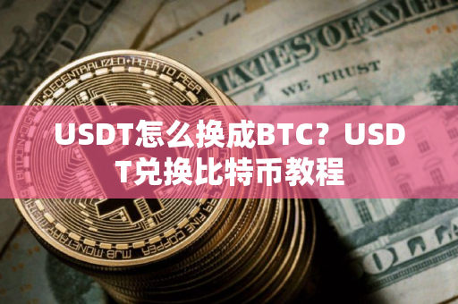 USDT怎么换成BTC？USDT兑换比特币教程