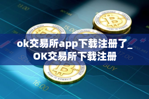 ok交易所app下载注册了_OK交易所下载注册