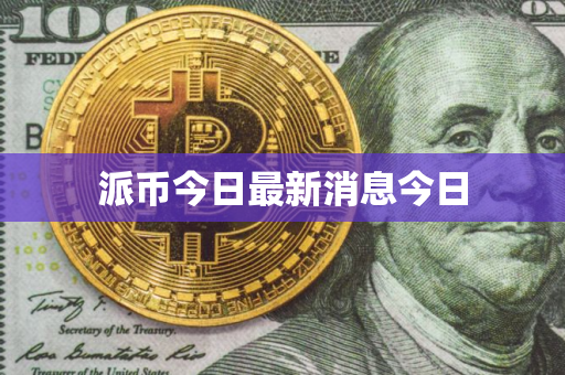 派币今日最新消息今日