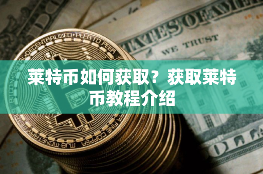莱特币如何获取？获取莱特币教程介绍