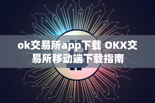 ok交易所app下载 OKX交易所移动端下载指南