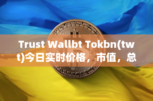 Trust Wallbt Tokbn(twt)今日实时价格，市值，总量，汇率