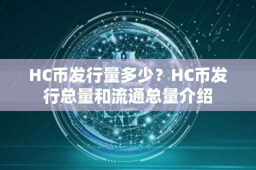 HC币发行量多少？HC币发行总量和流通总量介绍
