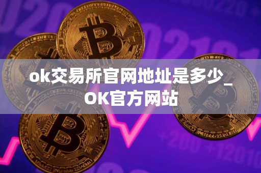 ok交易所官网地址是多少_OK官方网站