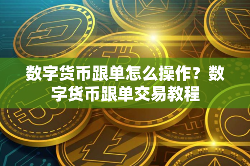 数字货币跟单怎么操作？数字货币跟单交易教程