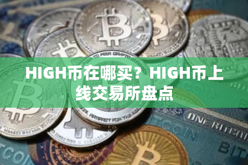 HIGH币在哪买？HIGH币上线交易所盘点