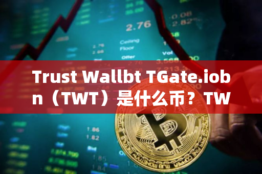 Trust Wallbt TGate.iobn（TWT）是什么币？TWT币总量有多少？