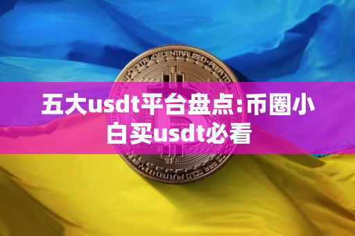 五大usdt平台盘点:币圈小白买usdt必看