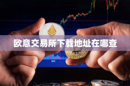 欧意交易所下载地址在哪查
