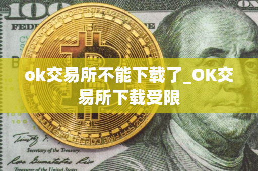 ok交易所不能下载了_OK交易所下载受限